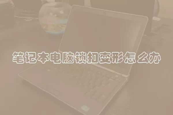 笔记本电脑锁扣变形怎么办