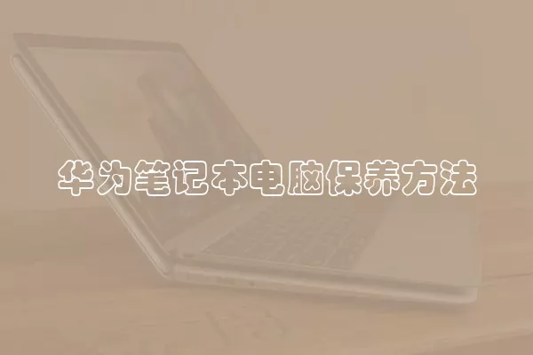 华为笔记本电脑保养方法