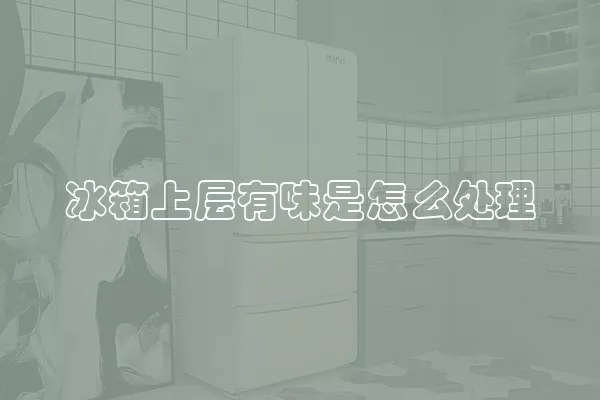 冰箱上层有味是怎么处理