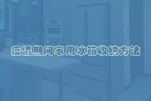 疫情期间家用冰箱收纳方法