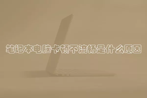 笔记本电脑卡顿不流畅是什么原因
