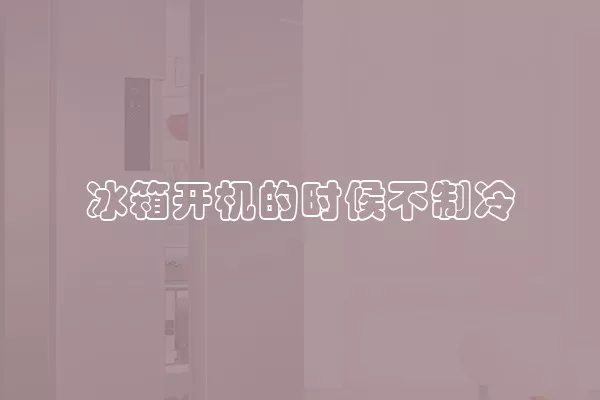 冰箱开机的时候不制冷