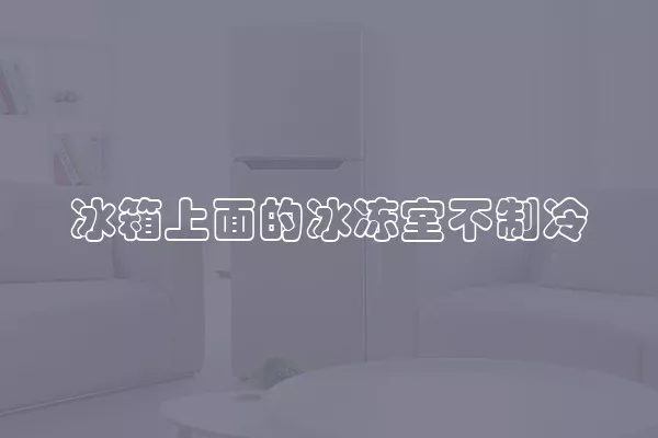 冰箱上面的冰冻室不制冷