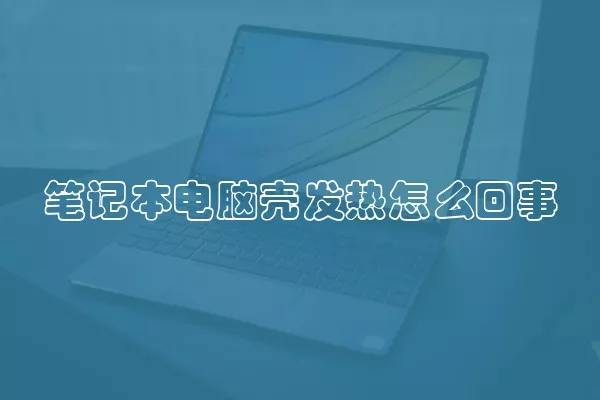 笔记本电脑壳发热怎么回事