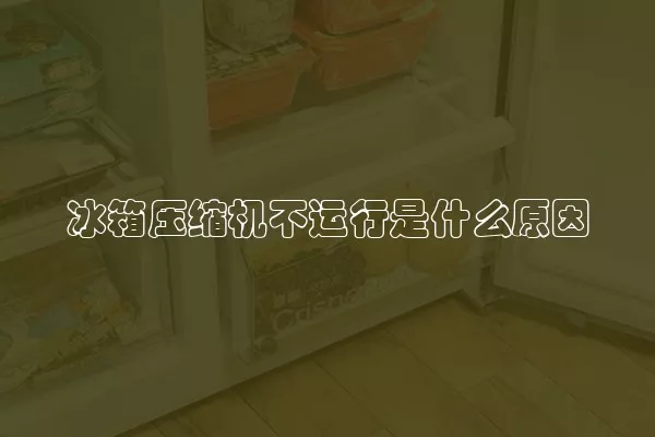 冰箱压缩机不运行是什么原因