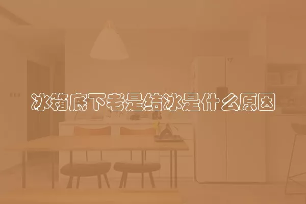 冰箱底下老是结冰是什么原因