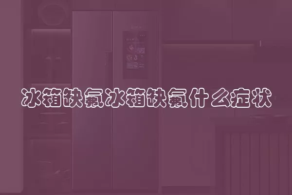 冰箱缺氟冰箱缺氟什么症状