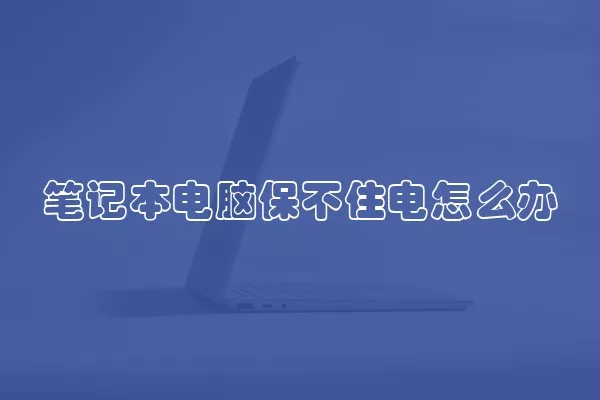笔记本电脑保不住电怎么办