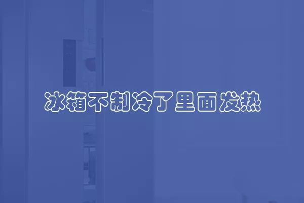 冰箱不制冷了里面发热