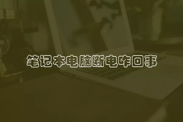 笔记本电脑断电咋回事
