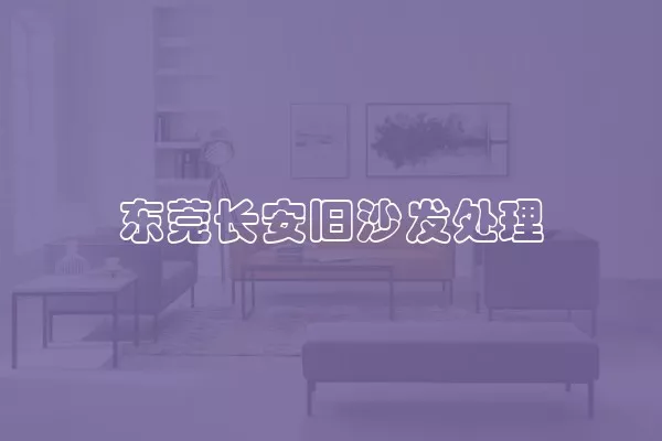 东莞长安旧沙发处理