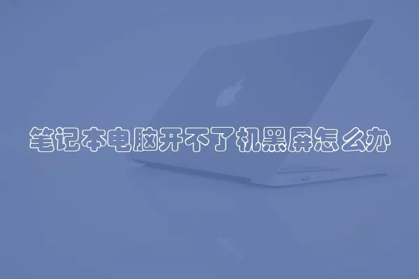 笔记本电脑开不了机黑屏怎么办