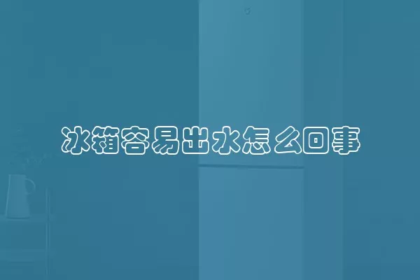 冰箱容易出水怎么回事