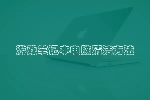 游戏笔记本电脑清洁方法