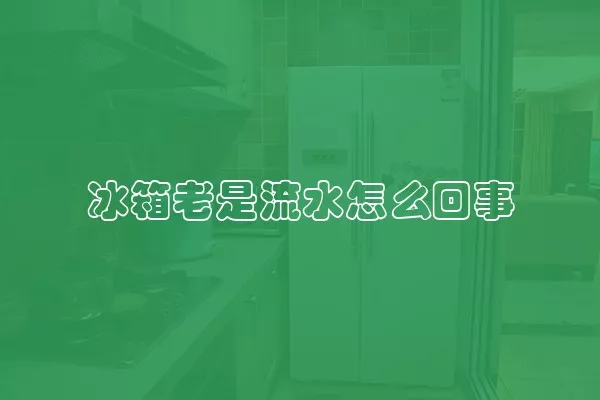 冰箱老是流水怎么回事