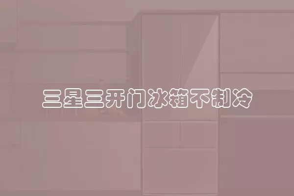 三星三开门冰箱不制冷