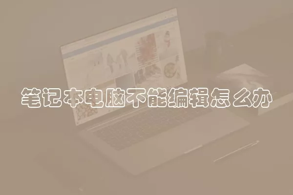 笔记本电脑不能编辑怎么办