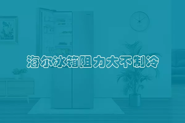 海尔冰箱阻力大不制冷