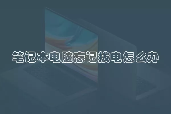 笔记本电脑忘记拔电怎么办