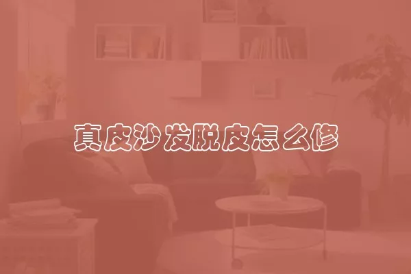 真皮沙发脱皮怎么修