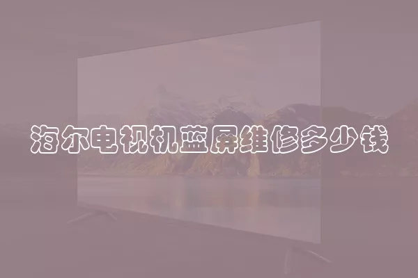 海尔电视机蓝屏维修多少钱