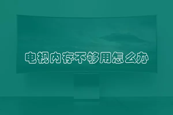 电视内存不够用怎么办