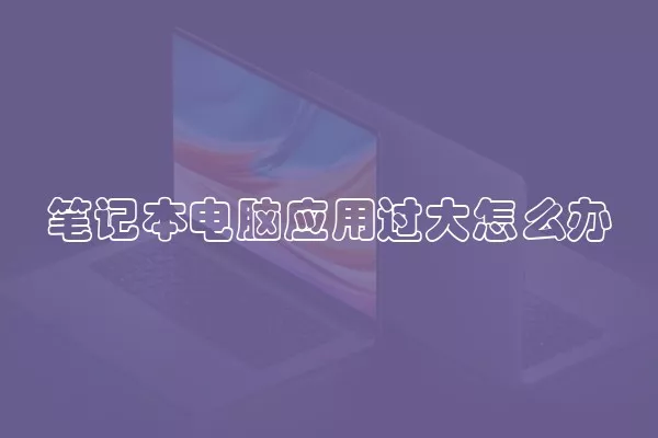 笔记本电脑应用过大怎么办