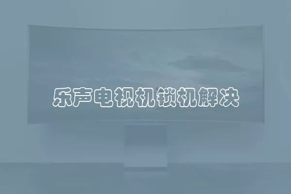 乐声电视机锁机解决