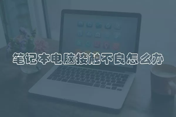 笔记本电脑接触不良怎么办