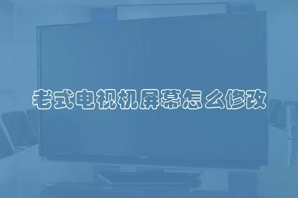 老式电视机屏幕怎么修改