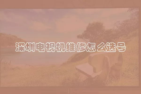 深圳电视机维修怎么选号