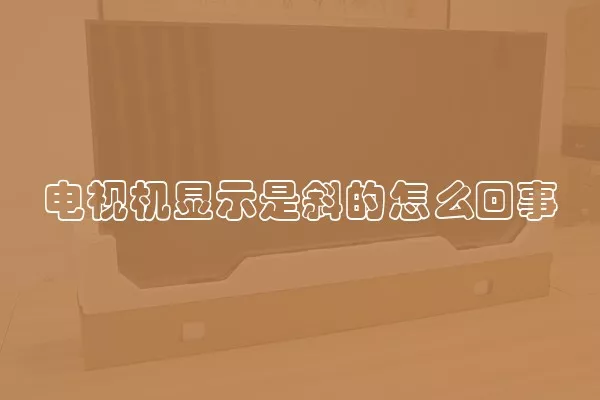 电视机显示是斜的怎么回事