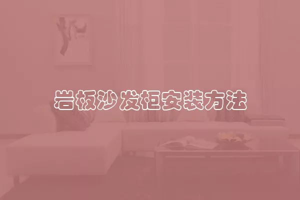 岩板沙发柜安装方法