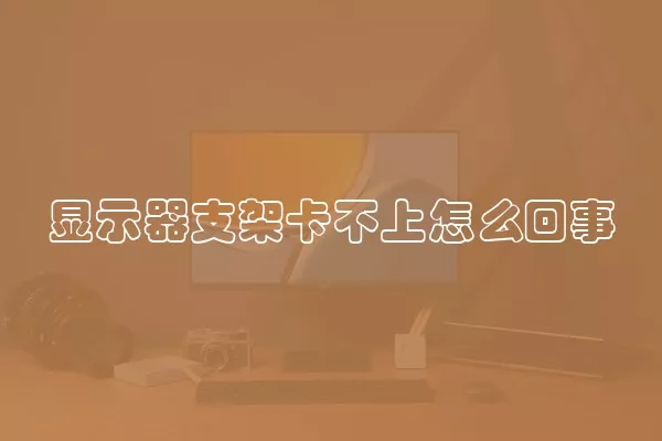 显示器支架卡不上怎么回事