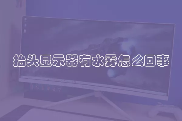 抬头显示器有水雾怎么回事