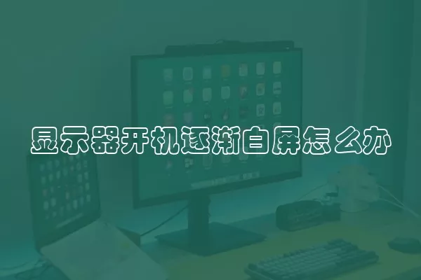 显示器开机逐渐白屏怎么办