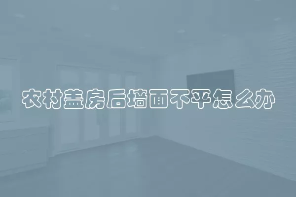 农村盖房后墙面不平怎么办