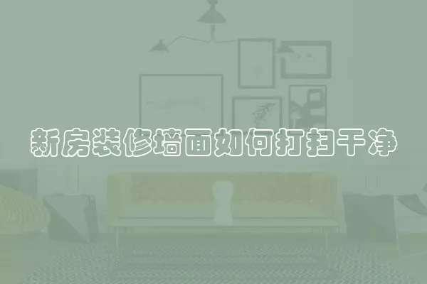 新房装修墙面如何打扫干净