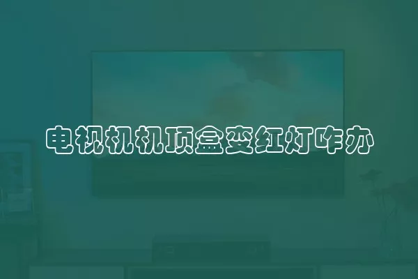 电视机机顶盒变红灯咋办