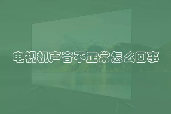 电视机声音不正常怎么回事