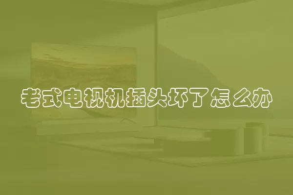 老式电视机插头坏了怎么办