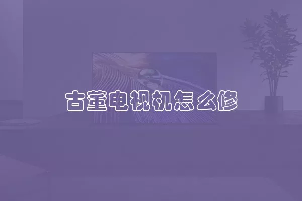 古董电视机怎么修