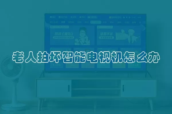 老人拍坏智能电视机怎么办