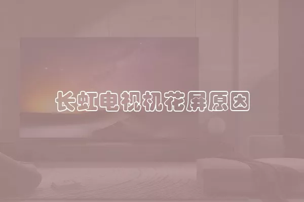 长虹电视机花屏原因