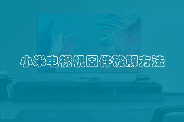 小米电视机固件破解方法