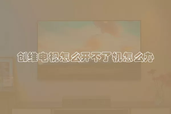 创维电视怎么开不了机怎么办