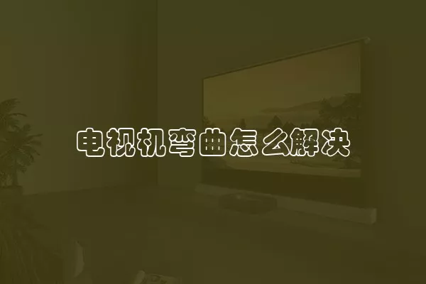 电视机弯曲怎么解决