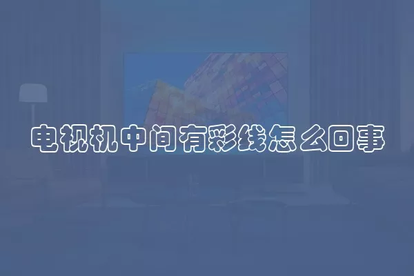电视机中间有彩线怎么回事