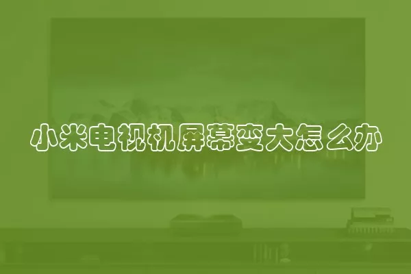 小米电视机屏幕变大怎么办
