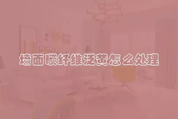 墙面碳纤维泛黄怎么处理